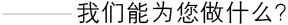 我们能为您做什么?
